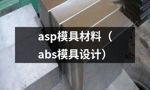 asp模具材料（abs模具設計）