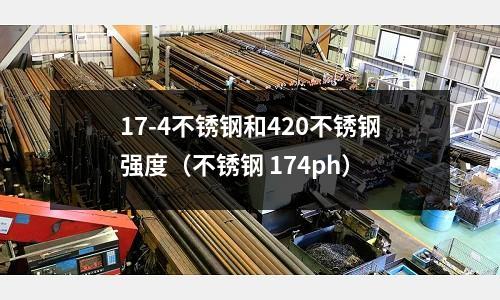 17-4不銹鋼和420不銹鋼強度（不銹鋼 174ph）