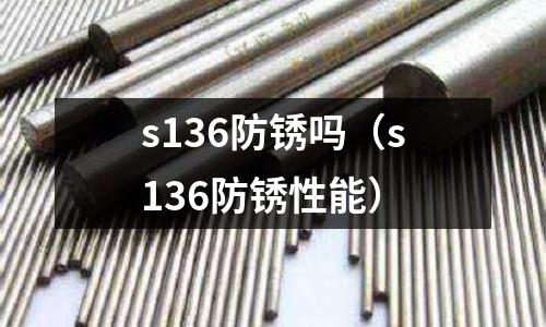 s136防銹嗎（s136防銹性能）