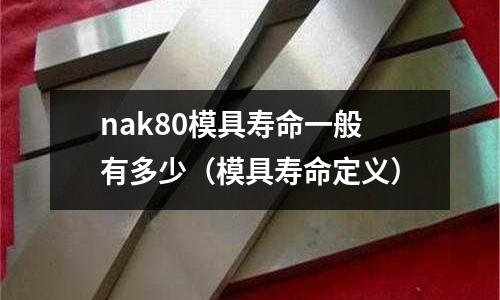 nak80模具壽命一般有多少（模具壽命定義）
