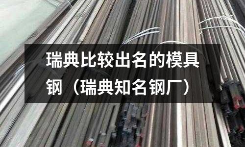 瑞典比較出名的模具鋼(瑞典知名鋼廠)