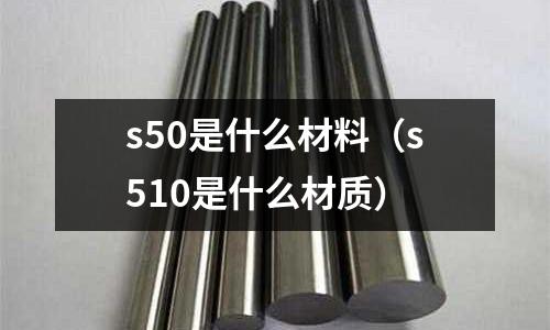 s50是什么材料（s510是什么材質）
