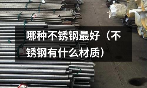 哪種不銹鋼最好（不銹鋼有什么材質(zhì)）