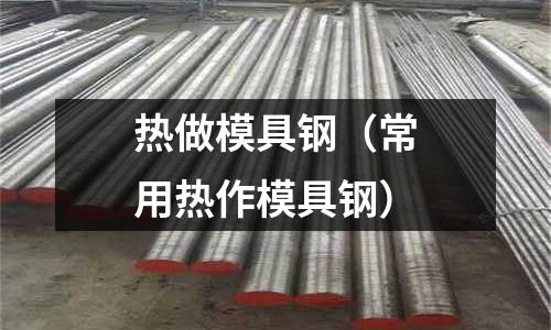 熱做模具鋼(常用熱作模具鋼)