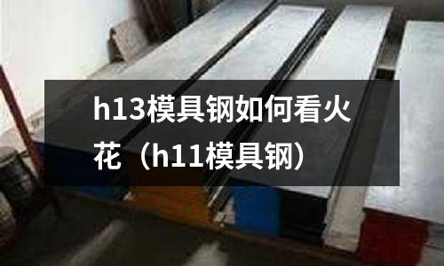 h13模具鋼如何看火花（h11模具鋼）