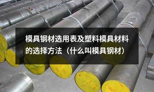 模具鋼材選用表及塑料模具材料的選擇方法(什么叫模具鋼材)