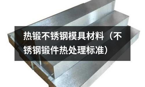 熱鍛不銹鋼模具材料(不銹鋼鍛件熱處理標準)