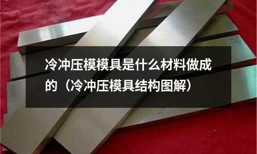 冷沖壓模模具是什么材料做成的(冷沖壓模具結構圖解)
