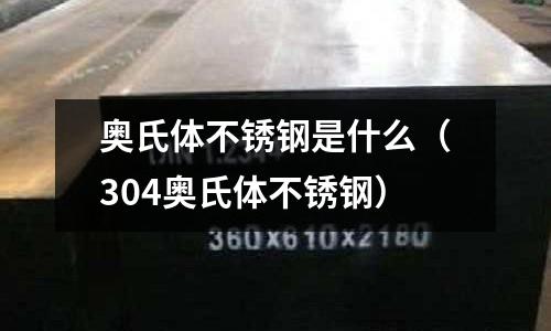 奧氏體不銹鋼是什么（304奧氏體不銹鋼）
