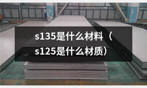 s135是什么材料（s125是什么材質）