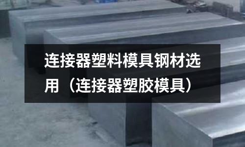 連接器塑料模具鋼材選用（連接器塑膠模具）