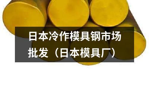 日本冷作模具鋼市場批發（日本模具廠）