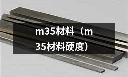 m35材料(m35材料硬度)