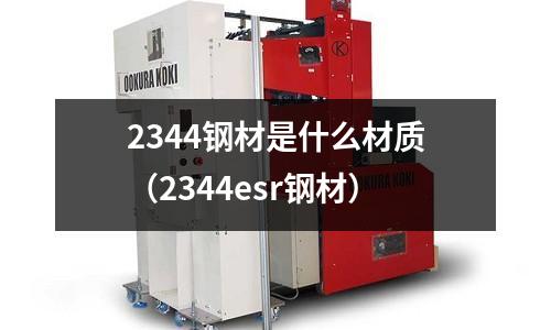 2344鋼材是什么材質(zhì)(2344esr鋼材)