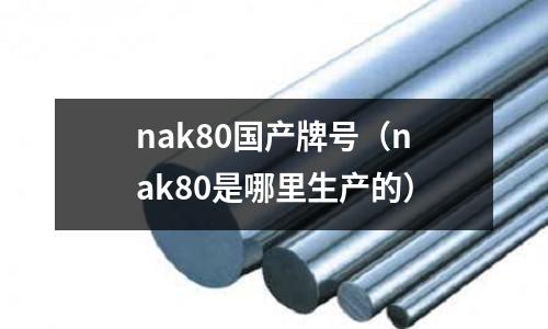 nak80國產牌號（nak80是哪里生產的）