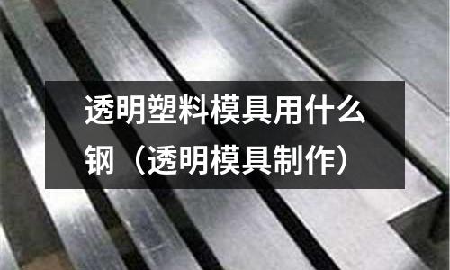 透明塑料模具用什么鋼（透明模具制作）