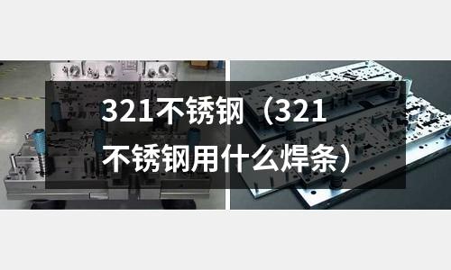 321不銹鋼(321不銹鋼用什么焊條)