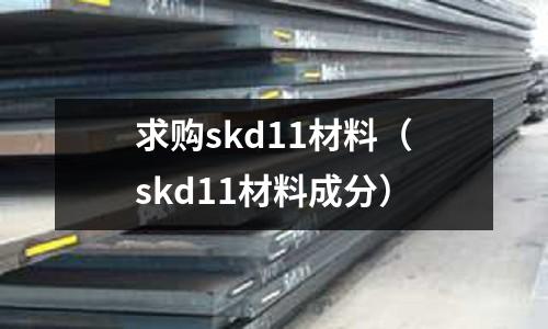 求購skd11材料（skd11材料成分）