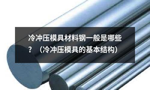 冷沖壓模具材料鋼一般是哪些？（冷沖壓模具的基本結(jié)構(gòu)）
