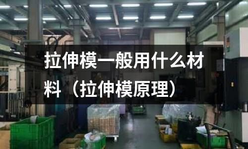 拉伸模一般用什么材料（拉伸模原理）