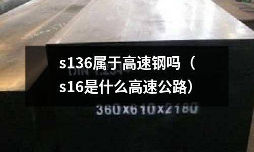 s136屬于高速鋼嗎（s16是什么高速公路）