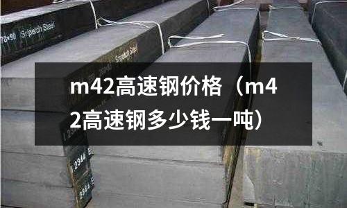 m42高速鋼價(jià)格（m42高速鋼多少錢一噸）