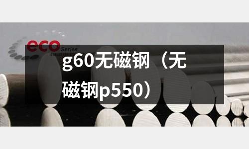 g60無磁鋼（無磁鋼p550）