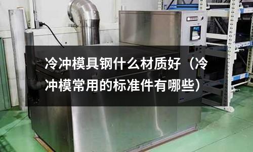 冷沖模具鋼什么材質好（冷沖模常用的標準件有哪些）