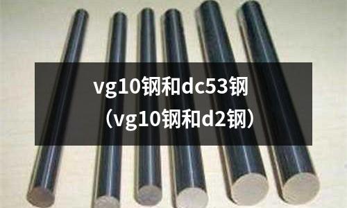 vg10鋼和dc53鋼（vg10鋼和d2鋼）