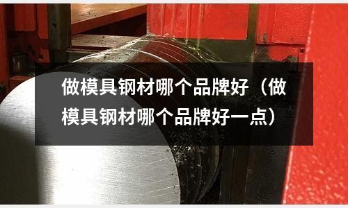 做模具鋼材哪個品牌好(做模具鋼材哪個品牌好一點)
