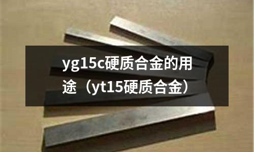 yg15c硬質合金的用途(yt15硬質合金)