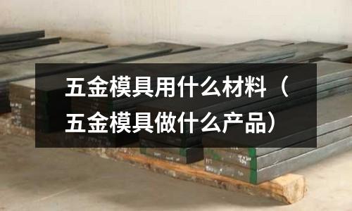五金模具用什么材料(五金模具做什么產(chǎn)品)