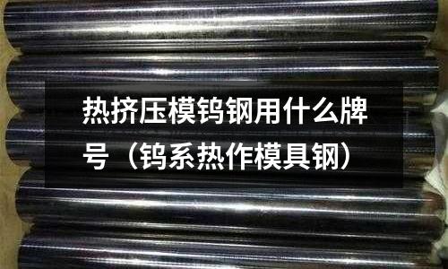 熱擠壓模鎢鋼用什么牌號（鎢系熱作模具鋼）