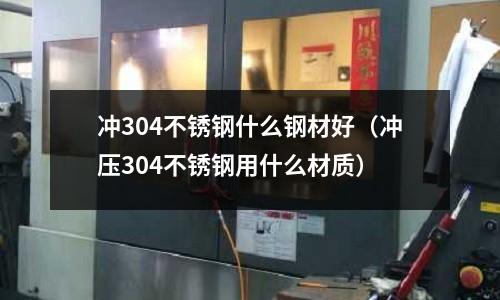 沖304不銹鋼什么鋼材好（沖壓304不銹鋼用什么材質）