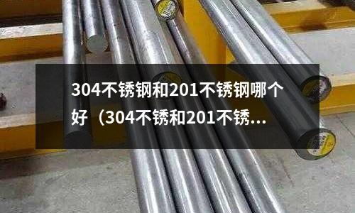 304不銹鋼和201不銹鋼哪個好（304不銹和201不銹鋼材質哪個好）