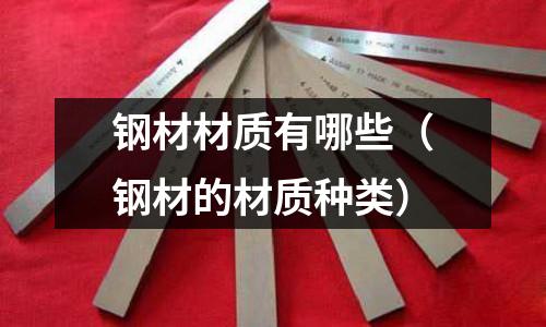 鋼材材質(zhì)有哪些（鋼材的材質(zhì)種類）