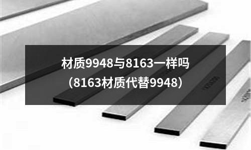材質9948與8163一樣嗎（8163材質代替9948）
