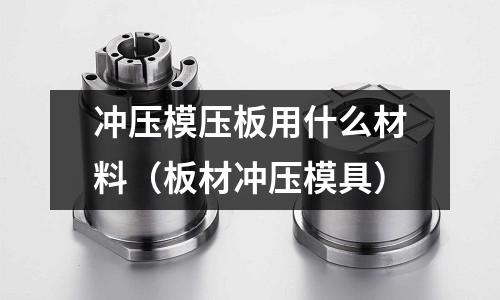 沖壓模壓板用什么材料（板材沖壓模具）