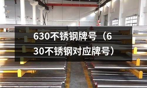 630不銹鋼牌號(630不銹鋼對應(yīng)牌號)