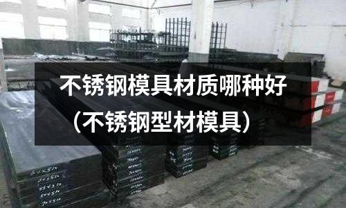 不銹鋼模具材質哪種好（不銹鋼型材模具）