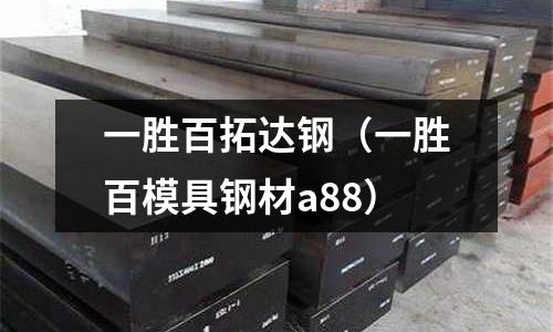 一勝百拓達(dá)鋼（一勝百模具鋼材a88）