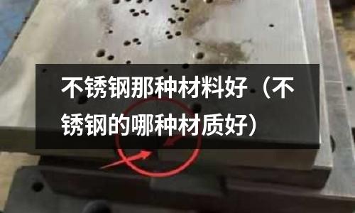 不銹鋼那種材料好（不銹鋼的哪種材質好）