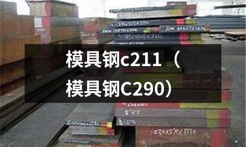 模具鋼c211(模具鋼C290)