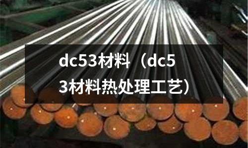 dc53材料（dc53材料熱處理工藝）