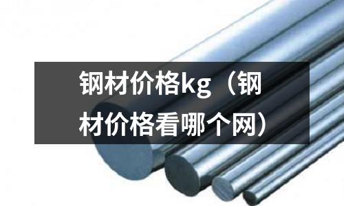 鋼材價(jià)格kg（鋼材價(jià)格看哪個(gè)網(wǎng)）