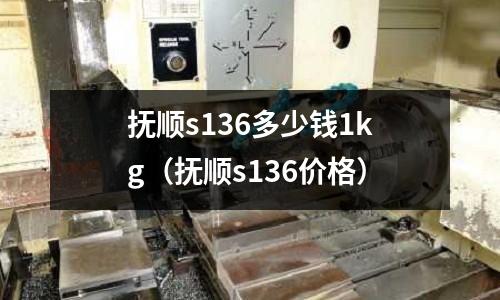 撫順s136多少錢1kg（撫順s136價格）