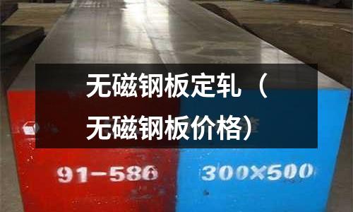 無磁鋼板定軋（無磁鋼板價格）