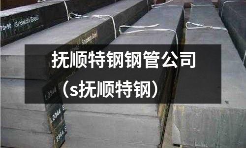 撫順特鋼鋼管公司（s撫順特鋼）