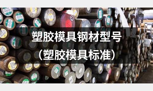 塑膠模具鋼材型號（塑膠模具標準）