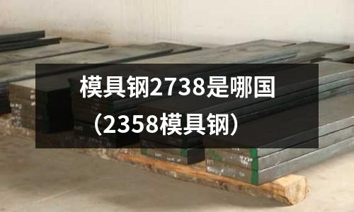 模具鋼2738是哪國(guó)（2358模具鋼）